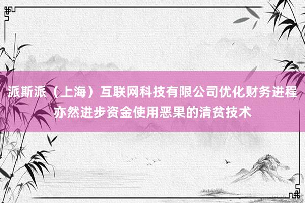 派斯派(上海)互联网科技有限公司优化财务进程亦然进步资金使用恶果的清贫技术