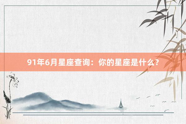 91年6月星座查询：你的星座是什么？