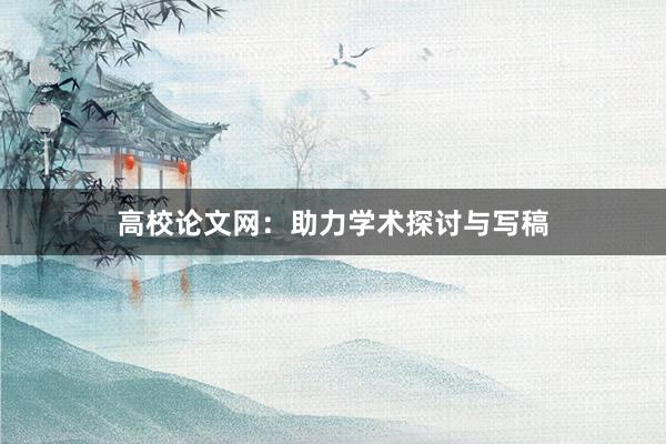 高校论文网：助力学术探讨与写稿