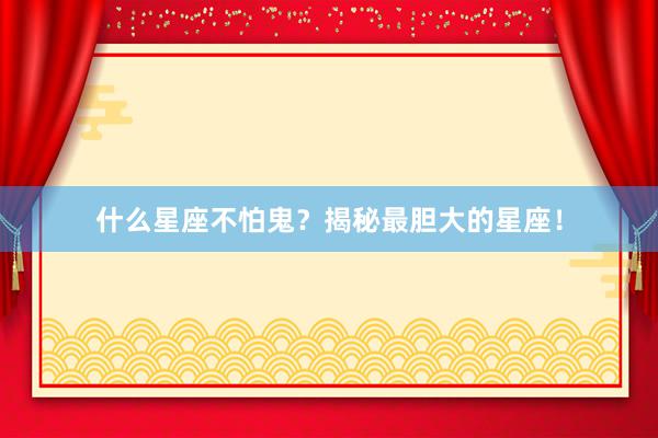 什么星座不怕鬼？揭秘最胆大的星座！