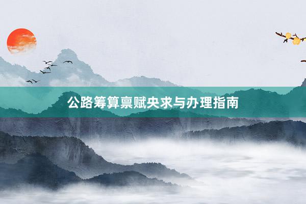 公路筹算禀赋央求与办理指南