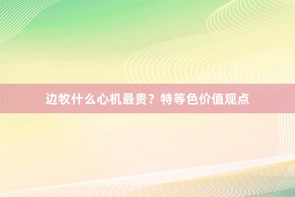 边牧什么心机最贵？特等色价值观点